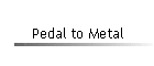 Pedal to Metal